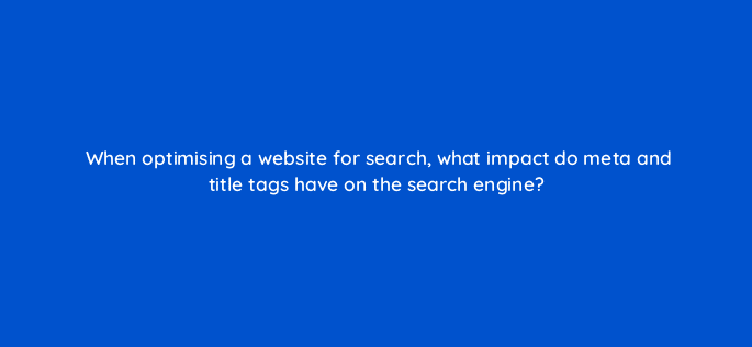 when optimising a website for search what impact do meta and title tags have on the search engine 7191