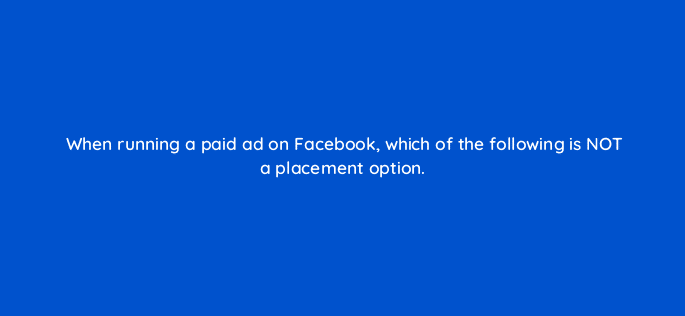 when running a paid ad on facebook which of the following is not a placement option 16200