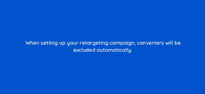 when setting up your retargeting campaign converters will be excluded automatically 123735