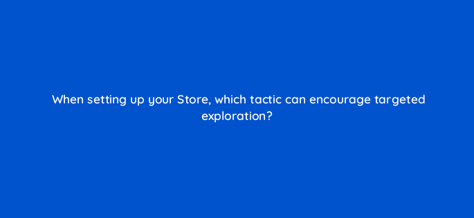when setting up your store which tactic can encourage targeted