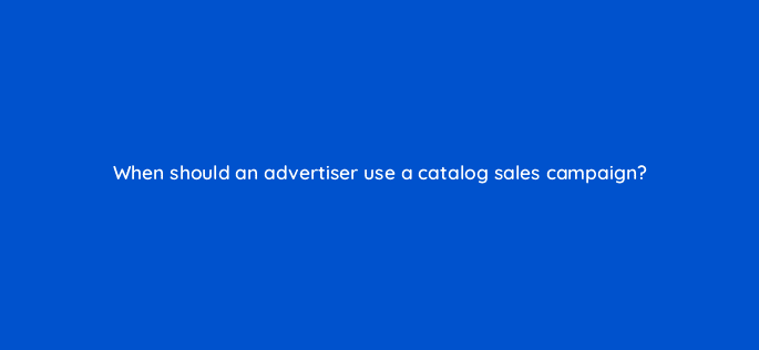 when should an advertiser use a catalog sales campaign 128728 3