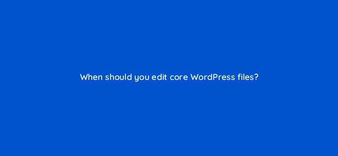 when should you edit core wordpress files 83819