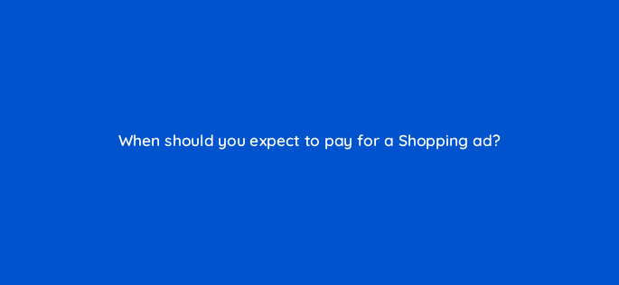 when should you expect to pay for a shopping ad 78588