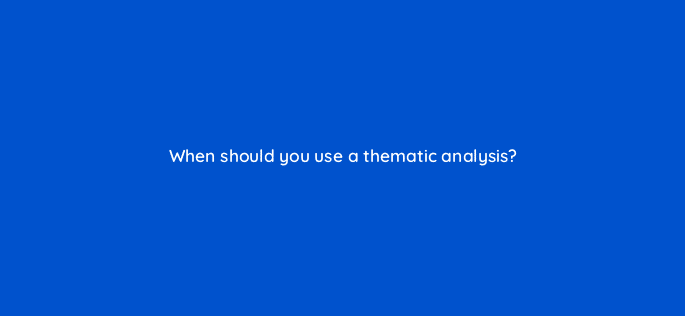 when should you use a thematic analysis 79618