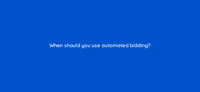 when should you use automated bidding 1292