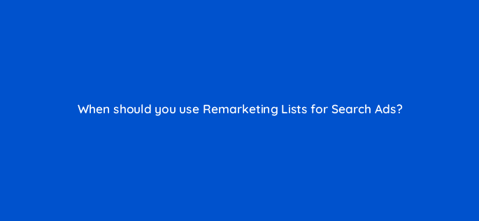 when should you use remarketing lists for search ads 21444