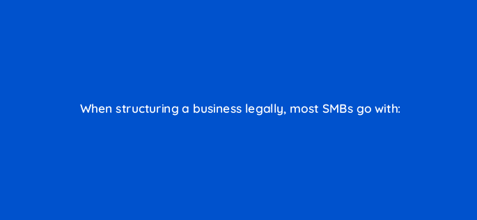 when structuring a business legally most smbs go with 116433