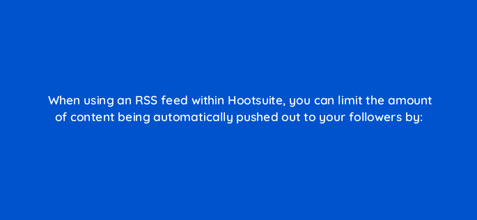 when using an rss feed within hootsuite you can limit the amount of content being automatically pushed out to your followers by 16018