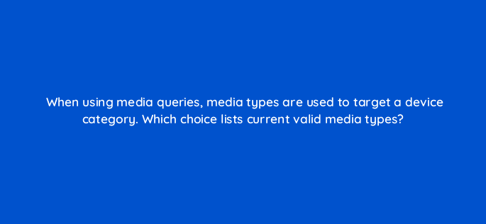 when using media queries media types are used to target a device category which choice lists current valid media types 48454