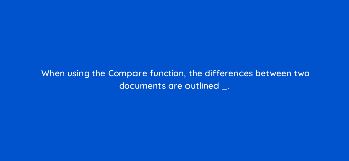 when using the compare function the differences between two documents are outlined 116957