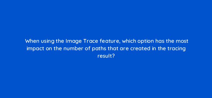 when using the image trace feature which option has the most impact on the number of paths that are created in the tracing result 48076