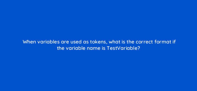 when variables are used as tokens what is the correct format if the variable name is testvariable 117240