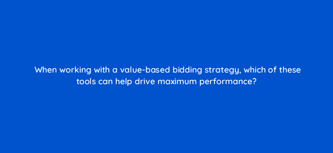 when working with a value based bidding strategy which of these tools can help drive maximum performance 122036