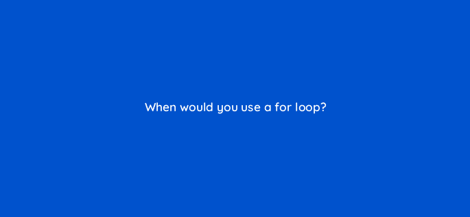 when would you use a for loop 48922