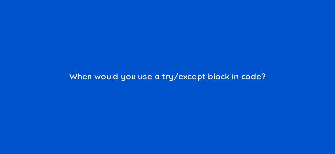when would you use a try except block in code 83762
