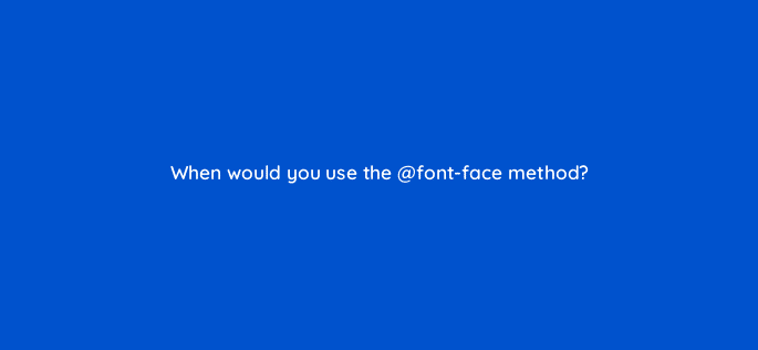 when would you use the font face method 48519