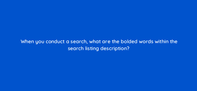 when you conduct a search what are the bolded words within the search listing description 48769
