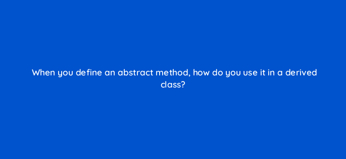 when you define an abstract method how do you use it in a derived class 76437