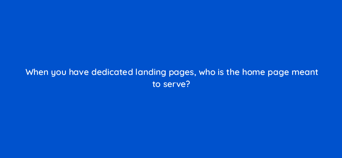 when you have dedicated landing pages who is the home page meant to serve 9447