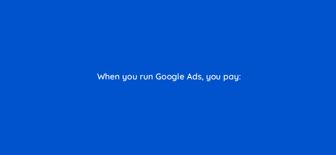 when you run google ads you pay 50274