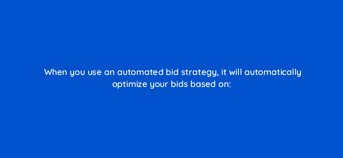 when you use an automated bid strategy it will automatically optimize your bids based on 1939