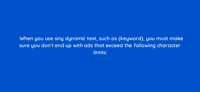 when you use any dynamic text such as keyword you must make sure you dont end up with ads that exceed the following character limits 3163