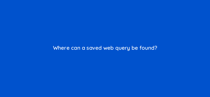 where can a saved web query be found 10238