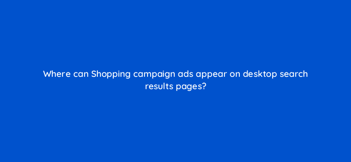where can shopping campaign ads appear on desktop search results pages 21918