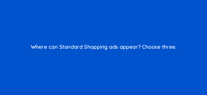 where can standard shopping ads appear choose three 79006