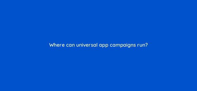 where can universal app campaigns run 1877