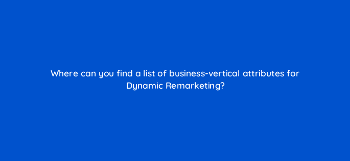where can you find a list of business vertical attributes for dynamic remarketing 13640