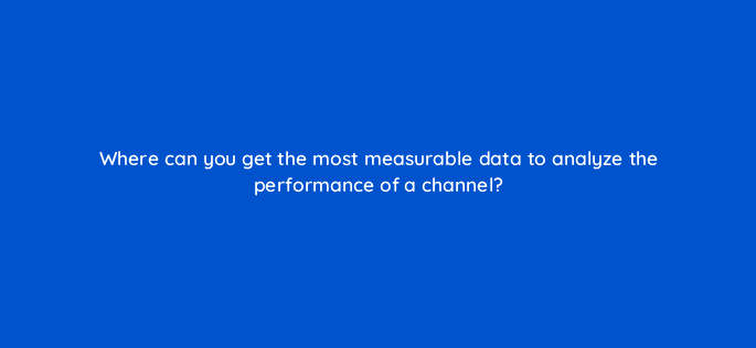where can you get the most measurable data to analyze the performance of a channel 8436