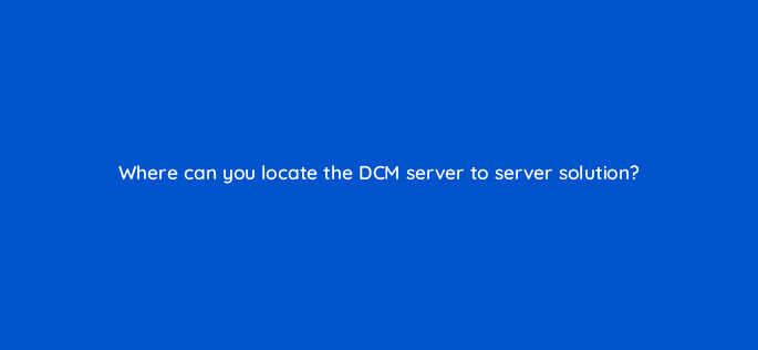 where can you locate the dcm server to server solution 82154