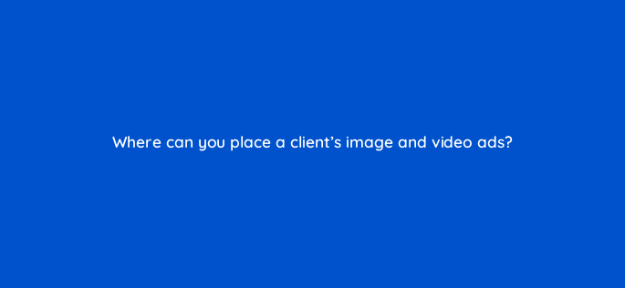 where can you place a clients image and video ads 1127