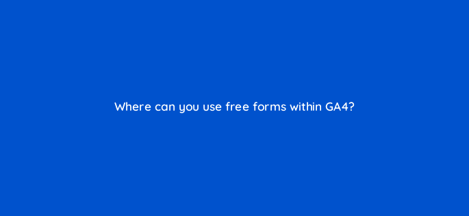 where can you use free forms within ga4 121680