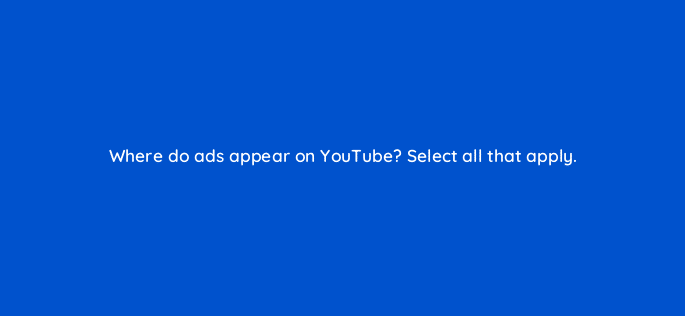 where do ads appear on youtube select all that apply 33907