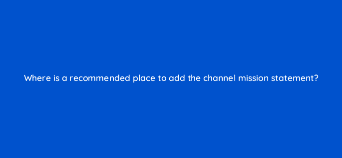 where is a recommended place to add the channel mission statement 8433