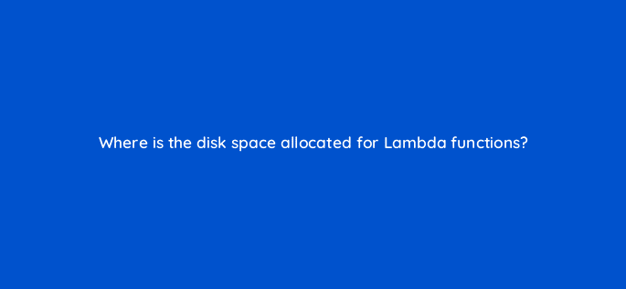where is the disk space allocated for lambda functions 76777