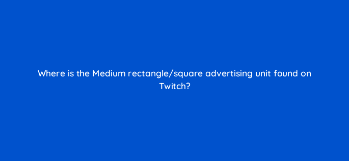 where is the medium rectangle square advertising unit found on twitch 121345