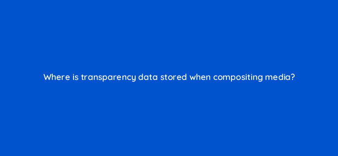 where is transparency data stored when compositing media 76549