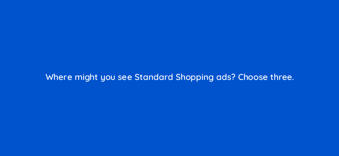 where might you see standard shopping ads choose three 78572