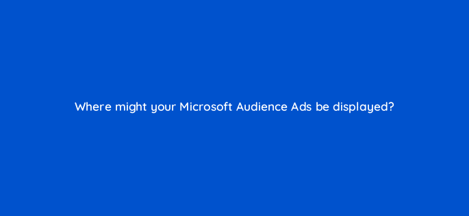 where might your microsoft audience ads be displayed 18500