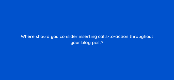 where should you consider inserting calls to action throughout your blog post 5738