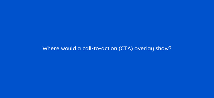 where would a call to action cta overlay show 2590