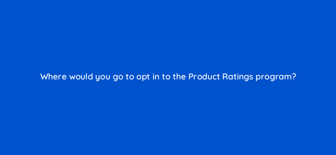where would you go to opt in to the product ratings program 78580