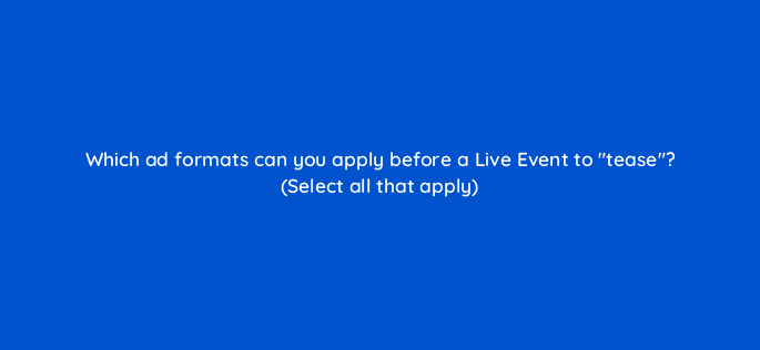 which ad formats can you apply before a live event to tease select all that apply 115207