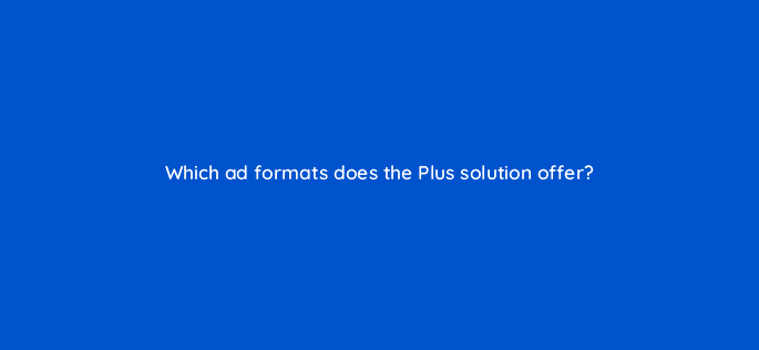 which ad formats does the plus solution offer 22690