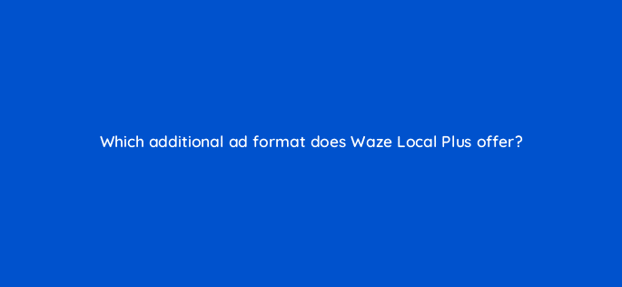 which additional ad format does waze local plus offer 10635