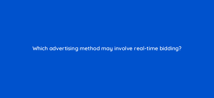 which advertising method may involve real time bidding 36947