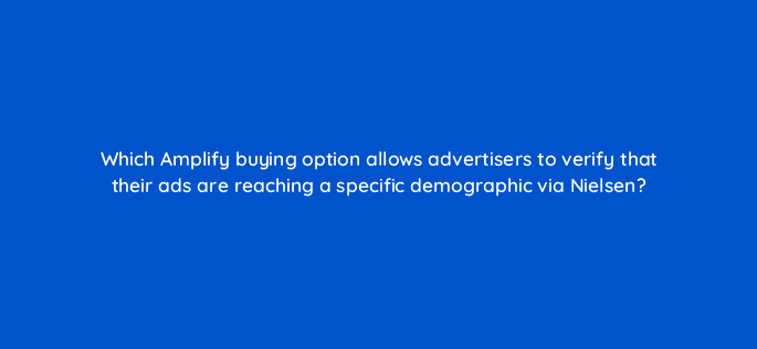 which amplify buying option allows advertisers to verify that their ads are reaching a specific demographic via nielsen 115185